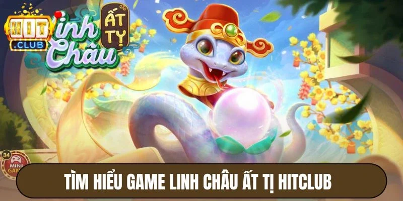 Linh Châu Ất Tị Hitclub - Quay Hũ Nổ Thưởng Bạc Tỷ Mỗi Ngày 2 Tìm hiểu game Linh Châu Ất Tị Hitclub
